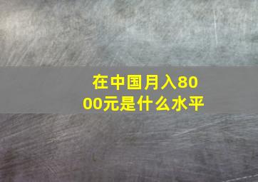 在中国月入8000元是什么水平