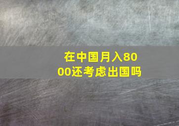 在中国月入8000还考虑出国吗