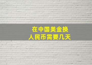 在中国美金换人民币需要几天