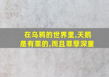 在乌鸦的世界里,天鹅是有罪的,而且罪孽深重