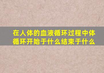 在人体的血液循环过程中体循环开始于什么结束于什么