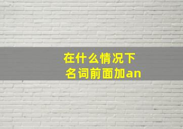 在什么情况下名词前面加an