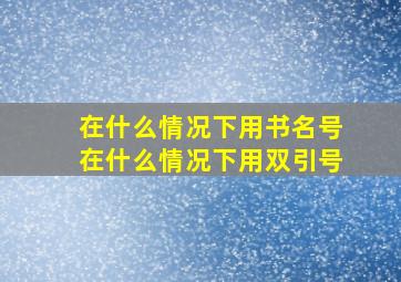 在什么情况下用书名号在什么情况下用双引号