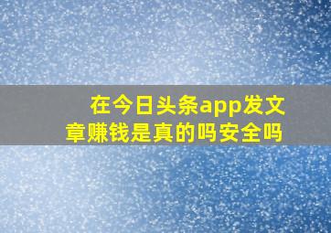 在今日头条app发文章赚钱是真的吗安全吗