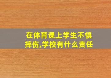 在体育课上学生不慎摔伤,学校有什么责任