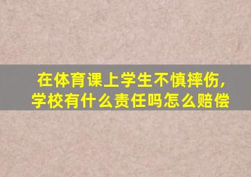 在体育课上学生不慎摔伤,学校有什么责任吗怎么赔偿