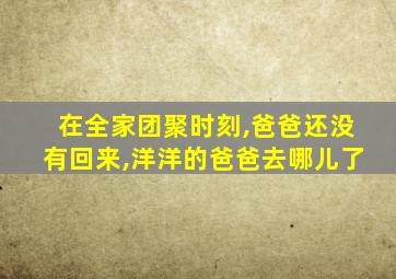 在全家团聚时刻,爸爸还没有回来,洋洋的爸爸去哪儿了