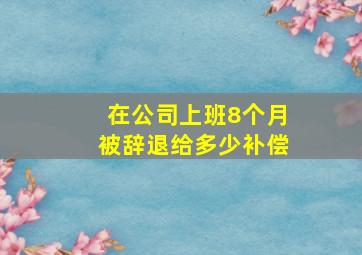 在公司上班8个月被辞退给多少补偿