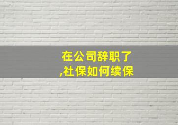 在公司辞职了,社保如何续保