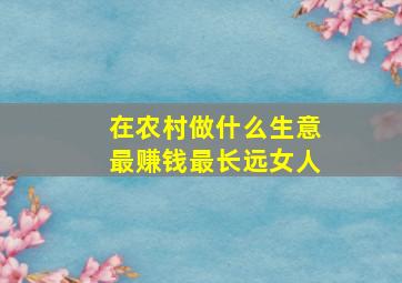 在农村做什么生意最赚钱最长远女人