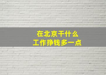 在北京干什么工作挣钱多一点