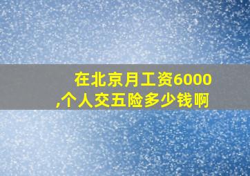 在北京月工资6000,个人交五险多少钱啊