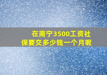 在南宁3500工资社保要交多少钱一个月呢