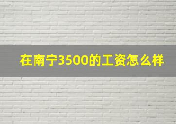 在南宁3500的工资怎么样