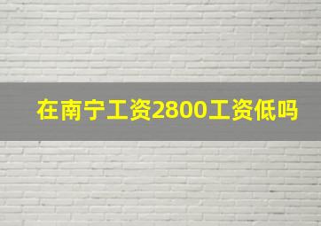 在南宁工资2800工资低吗