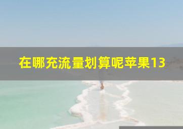 在哪充流量划算呢苹果13