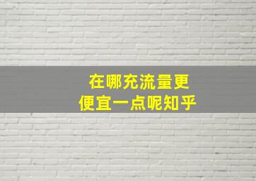 在哪充流量更便宜一点呢知乎