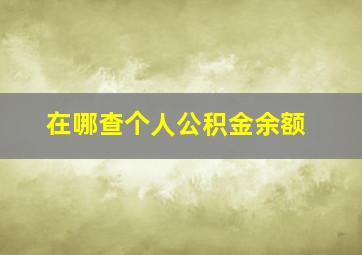 在哪查个人公积金余额