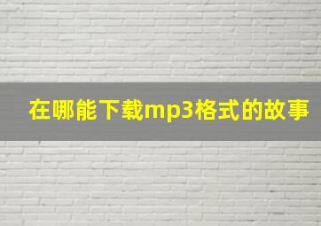 在哪能下载mp3格式的故事