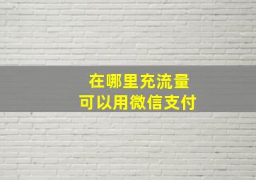 在哪里充流量可以用微信支付