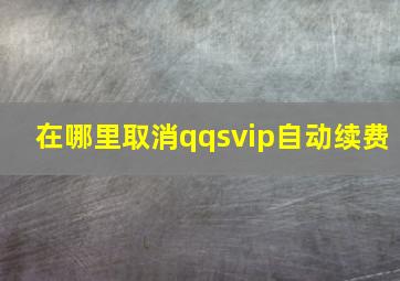 在哪里取消qqsvip自动续费