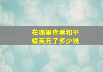 在哪里查看和平精英充了多少钱