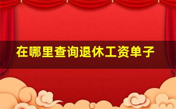 在哪里查询退休工资单子