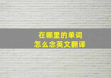 在哪里的单词怎么念英文翻译