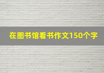 在图书馆看书作文150个字