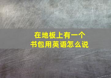 在地板上有一个书包用英语怎么说