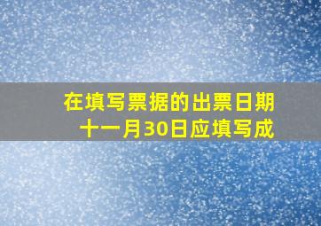 在填写票据的出票日期十一月30日应填写成