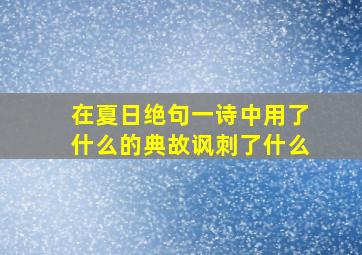 在夏日绝句一诗中用了什么的典故讽刺了什么