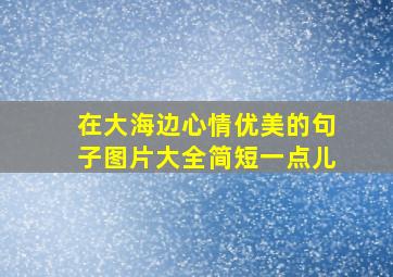 在大海边心情优美的句子图片大全简短一点儿