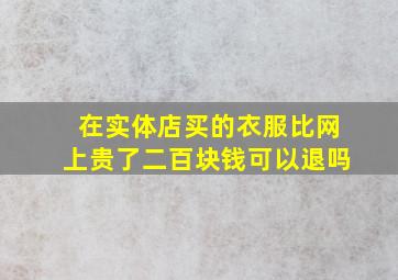 在实体店买的衣服比网上贵了二百块钱可以退吗