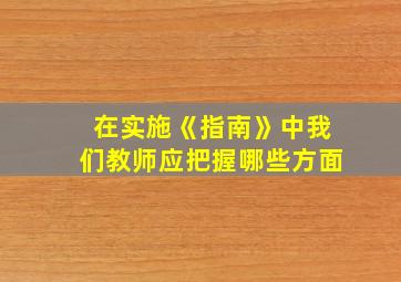 在实施《指南》中我们教师应把握哪些方面