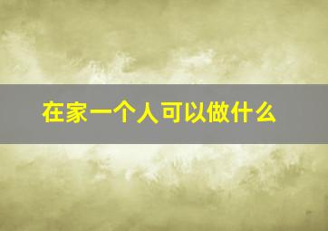 在家一个人可以做什么