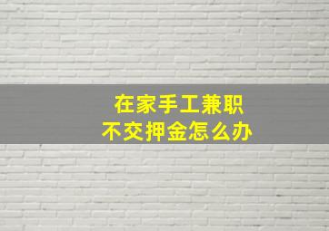 在家手工兼职不交押金怎么办