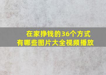 在家挣钱的36个方式有哪些图片大全视频播放