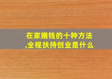 在家赚钱的十种方法,全程扶持创业是什么