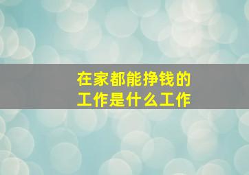 在家都能挣钱的工作是什么工作