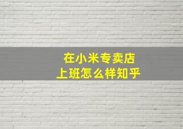 在小米专卖店上班怎么样知乎