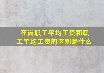 在岗职工平均工资和职工平均工资的区别是什么