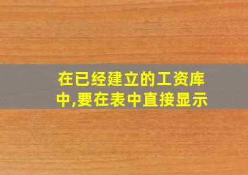 在已经建立的工资库中,要在表中直接显示