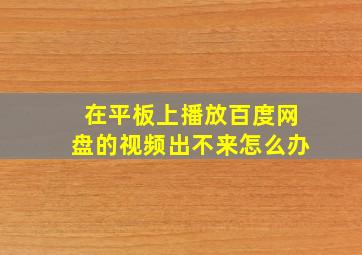 在平板上播放百度网盘的视频出不来怎么办