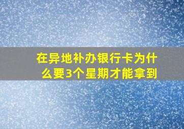 在异地补办银行卡为什么要3个星期才能拿到