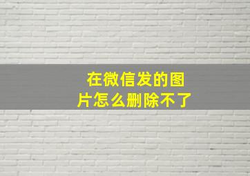 在微信发的图片怎么删除不了