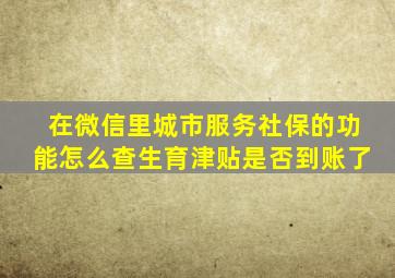 在微信里城市服务社保的功能怎么查生育津贴是否到账了