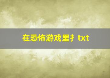 在恐怖游戏里扌txt