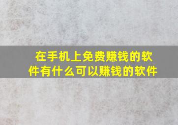 在手机上免费赚钱的软件有什么可以赚钱的软件