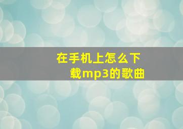 在手机上怎么下载mp3的歌曲